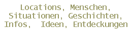 Locations, Menschen,
Situationen, Geschichten,
Infos,  Ideen, Entdeckungen