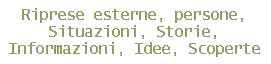 Riprese esterne, persone,
Situazioni, Storie,
Informazioni, Idee, Scoperte